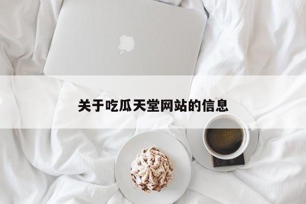 关于吃瓜天堂网站的信息