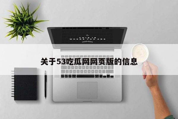 关于53吃瓜网网页版的信息