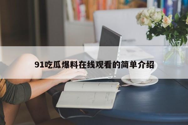 91吃瓜爆料在线观看的简单介绍