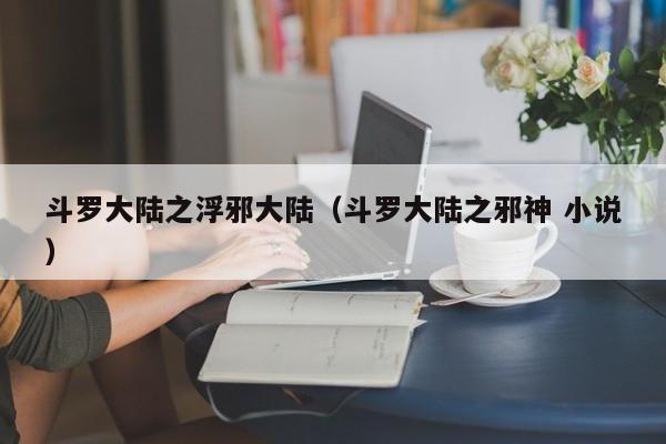 斗罗大陆之浮邪大陆（斗罗大陆之邪神 小说）