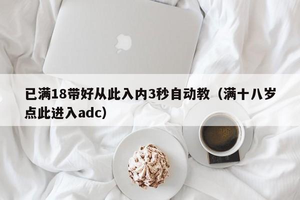 已满18带好从此入内3秒自动教（满十八岁点此进入adc）