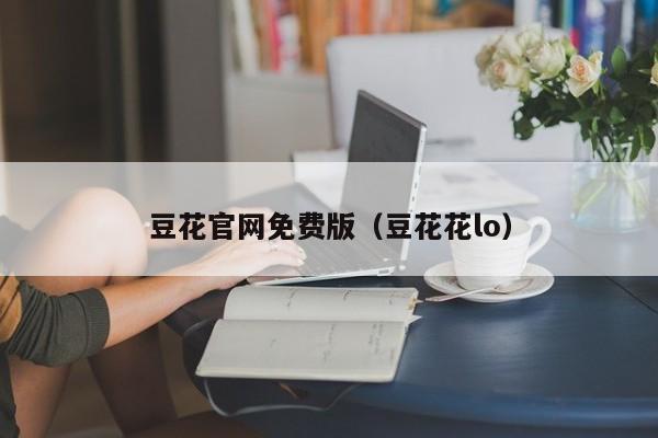 豆花官网免费版（豆花花lo）