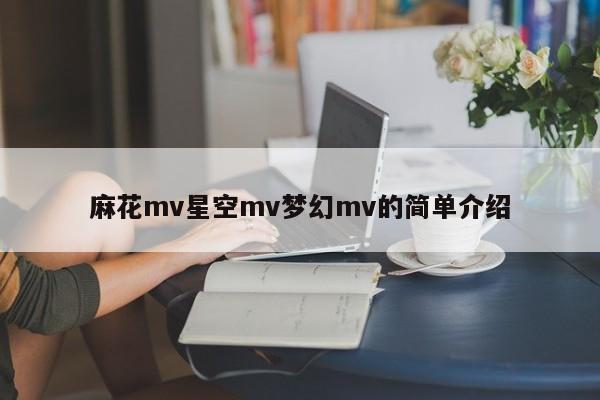 麻花mv星空mv梦幻mv的简单介绍