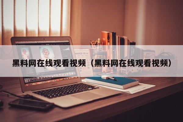 黑料网在线观看视频（黑料网在线观看视频）