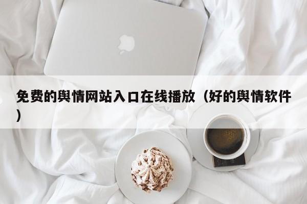 免费的舆情网站入口在线播放（好的舆情软件）