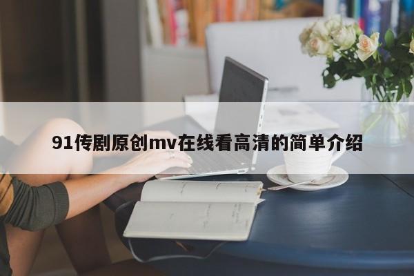 91传剧原创mv在线看高清的简单介绍