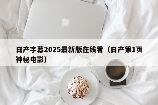 日产字幕2025最新版在线看（日产第1页神秘电影）