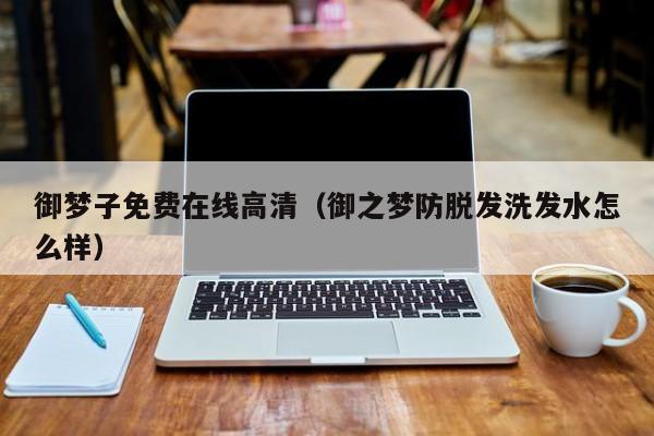 御梦子免费在线高清（御之梦防脱发洗发水怎么样）