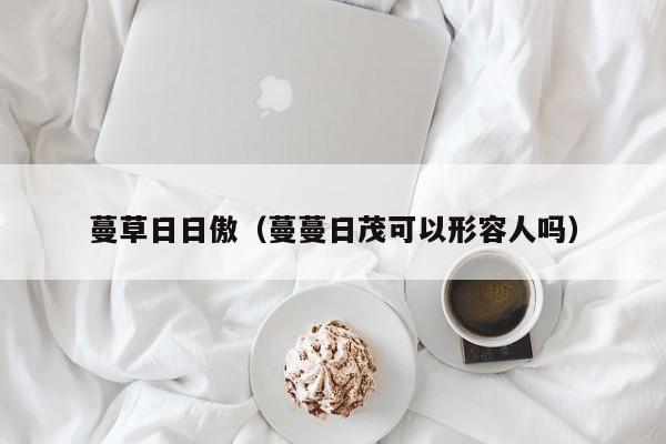 蔓草日日傲（蔓蔓日茂可以形容人吗）