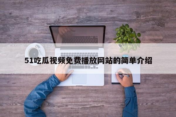 51吃瓜视频免费播放网站的简单介绍