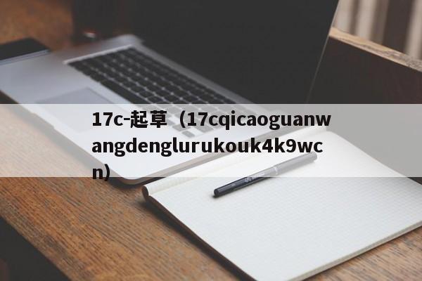 17c－起草（17cqicaoguanwangdenglurukouk4k9wcn）