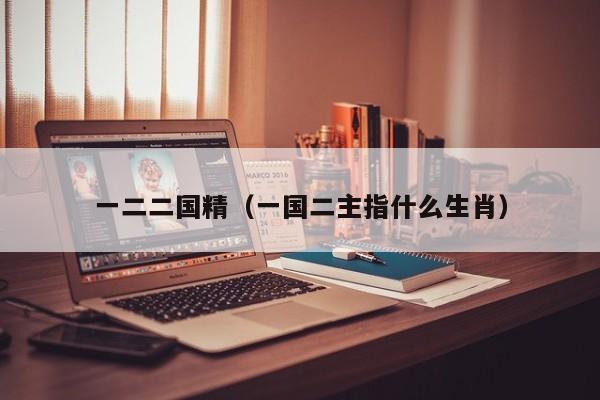 一二二国精（一国二主指什么生肖）