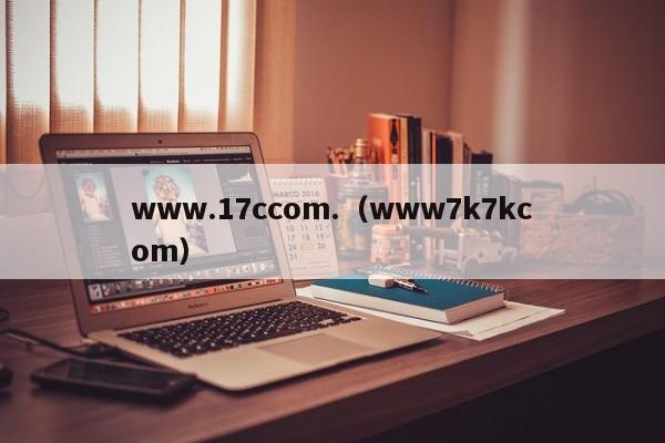 www.17ccom.（www7k7kcom）