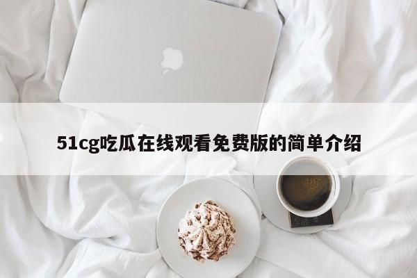 51cg吃瓜在线观看免费版的简单介绍