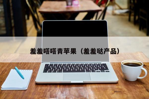 羞羞嗒嗒青苹果（羞羞哒产品）