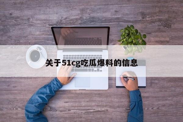 关于51cg吃瓜爆料的信息