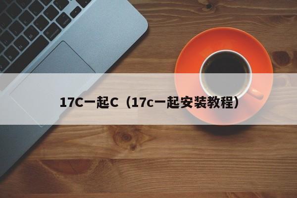 17C一起C（17c一起安装教程）