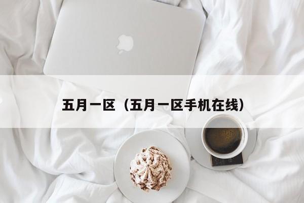 五月一区（五月一区手机在线）