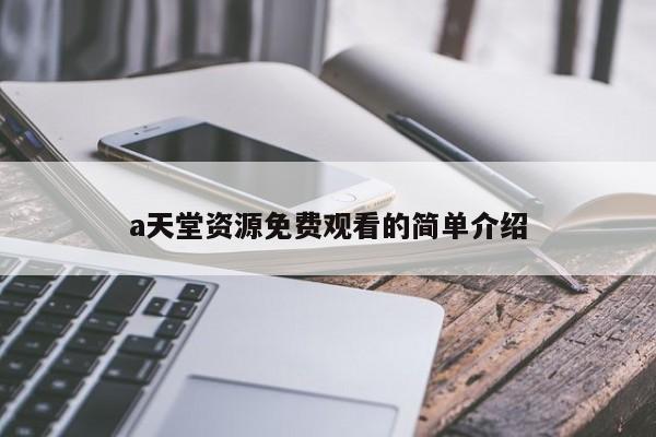 a天堂资源免费观看的简单介绍