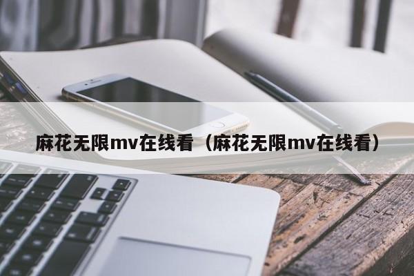 麻花无限mv在线看（麻花无限mv在线看）