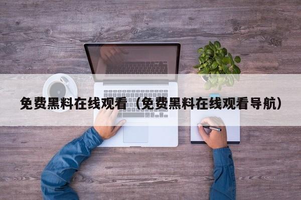 免费黑料在线观看（免费黑料在线观看导航）