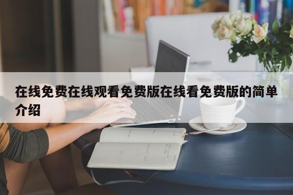 在线免费在线观看免费版在线看免费版的简单介绍