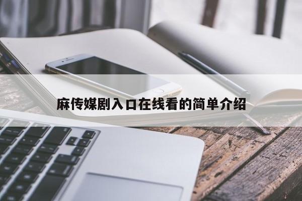 麻传媒剧入口在线看的简单介绍