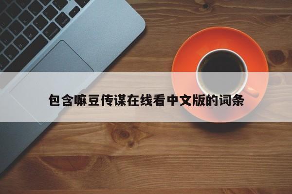 包含嘛豆传谋在线看中文版的词条
