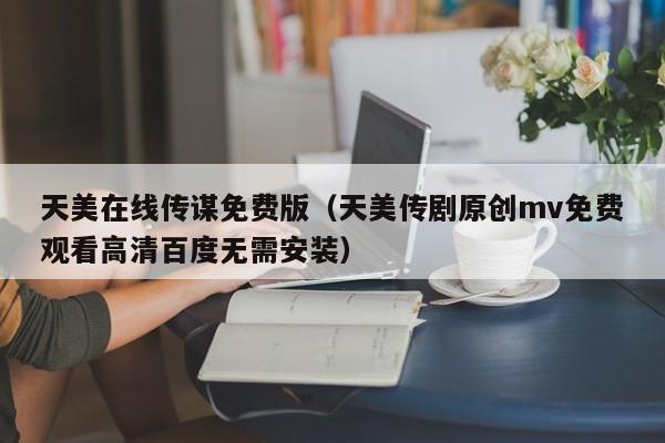 天美在线传谋免费版（天美传剧原创mv免费观看高清百度无需安装）