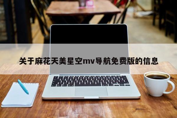 关于麻花天美星空mv导航免费版的信息