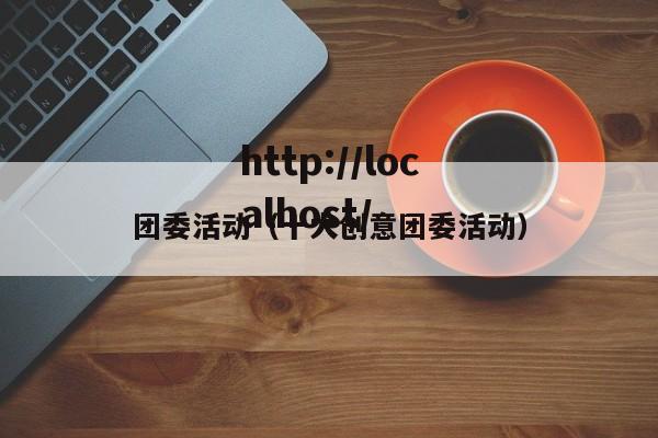 团委活动(十大创意团委活动)