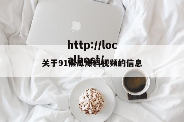 关于91黑瓜爆料视频的信息